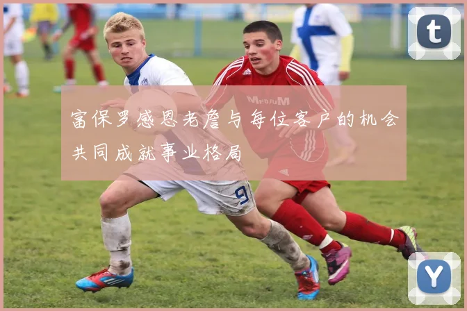 富保罗感恩老詹与每位客户的机会共同成就事业格局