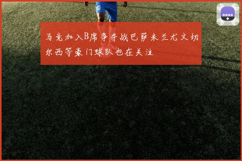 马竞加入B席争夺战巴萨米兰尤文切尔西等豪门球队也在关注
