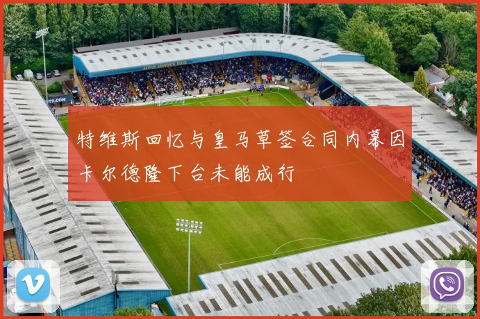 特维斯回忆与皇马草签合同内幕因卡尔德隆下台未能成行