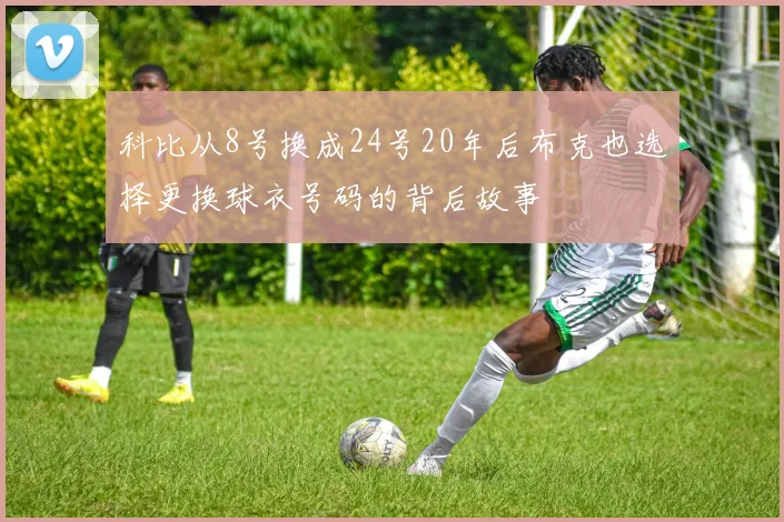 科比从8号换成24号20年后布克也选择更换球衣号码的背后故事