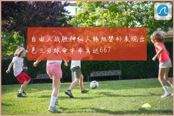 自由人战胜神秘人韩旭替补表现出色三分球命中率高达667
