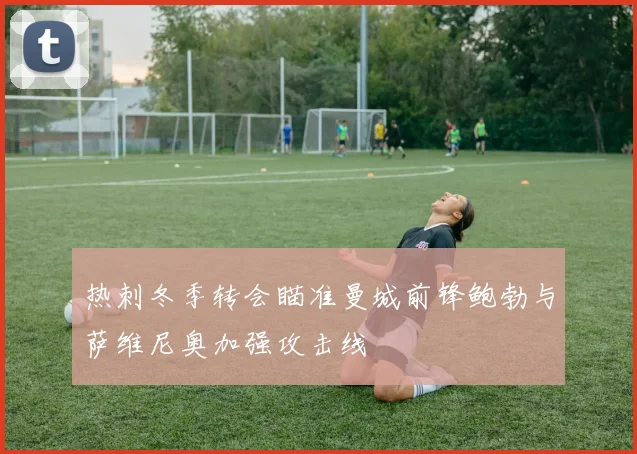 热刺冬季转会瞄准曼城前锋鲍勃与萨维尼奥加强攻击线