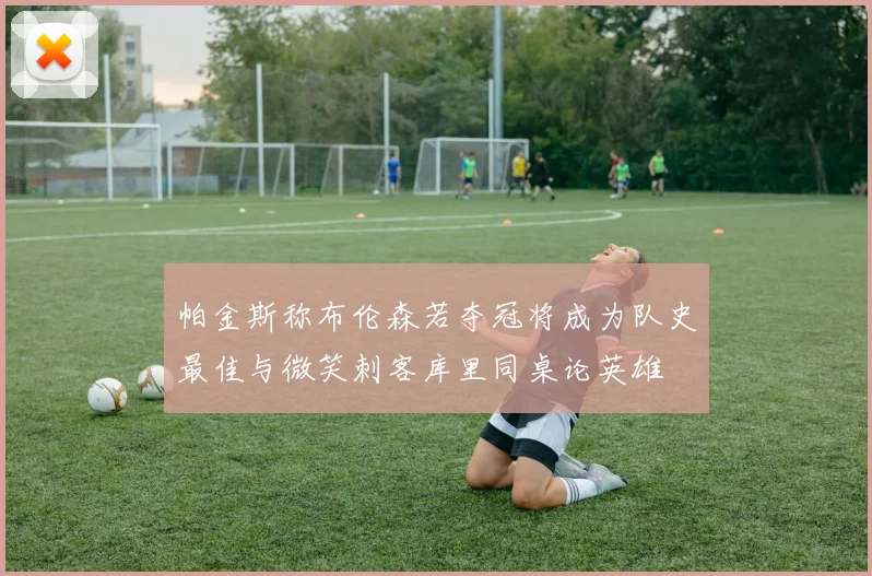 帕金斯称布伦森若夺冠将成为队史最佳与微笑刺客库里同桌论英雄
