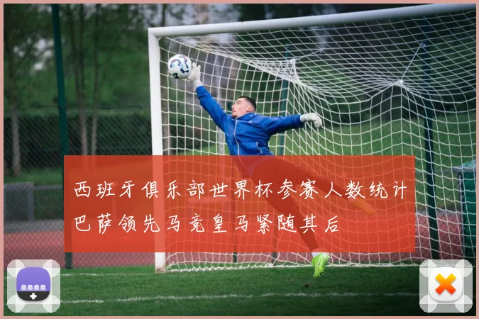 西班牙俱乐部世界杯参赛人数统计巴萨领先马竞皇马紧随其后