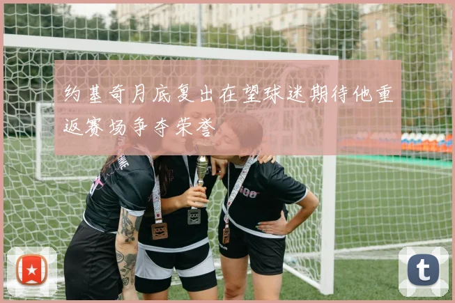 约基奇月底复出在望球迷期待他重返赛场争夺荣誉