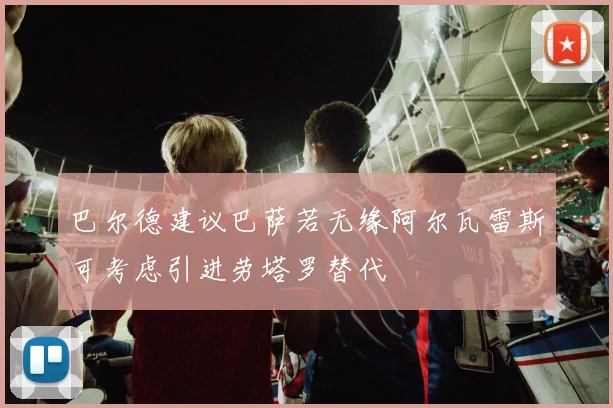 巴尔德建议巴萨若无缘阿尔瓦雷斯可考虑引进劳塔罗替代