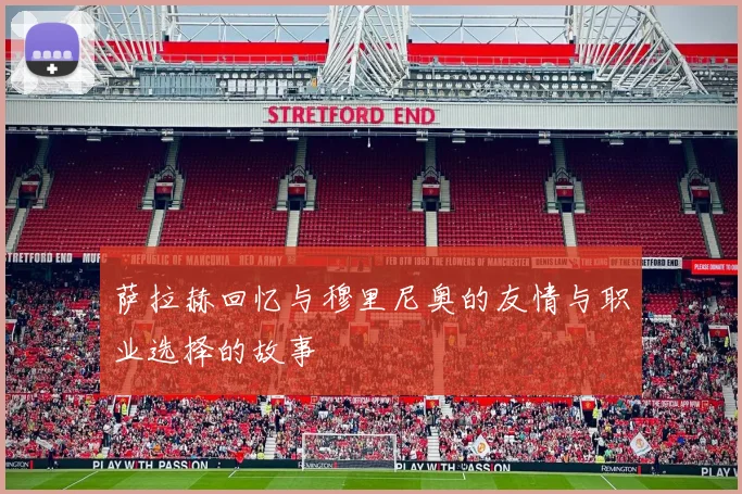 萨拉赫回忆与穆里尼奥的友情与职业选择的故事