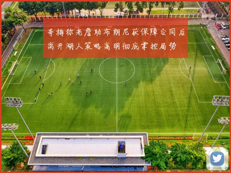 夸梅称老詹助布朗尼获保障合同后离开湖人策略高明彻底掌控局势